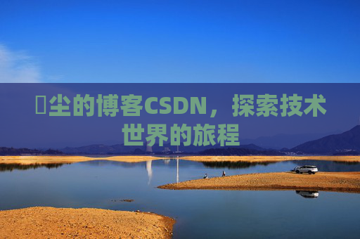 玦尘的博客CSDN，探索技术世界的旅程