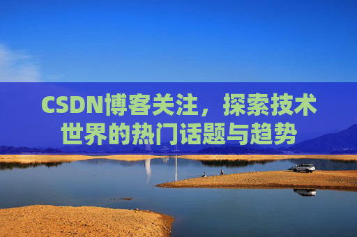 CSDN博客关注，探索技术世界的热门话题与趋势